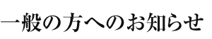 一般の方へのお知らせ