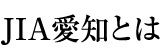 JIAとは/JIA愛知とは